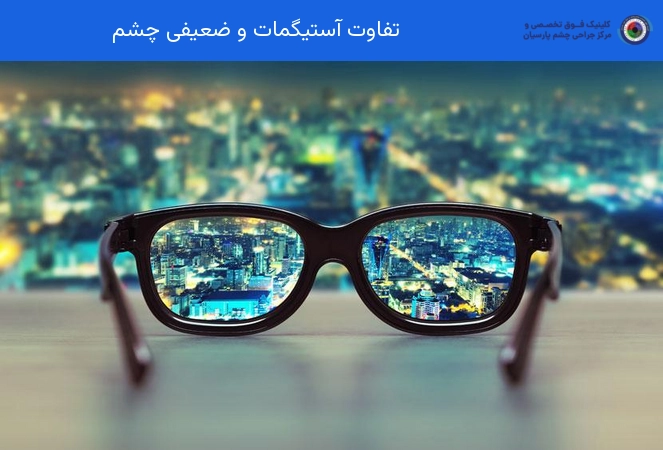 تفاوت آستیگمات و ضعیفی چشم
